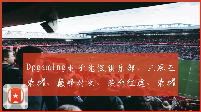 Dpgaming电子竞技俱乐部，三冠王荣耀，巅峰对决，热血征途，荣耀再续
