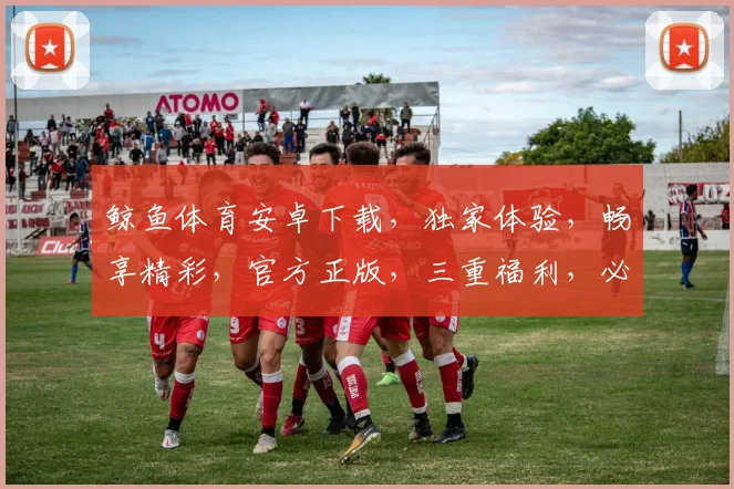 鲸鱼体育安卓下载，独家体验，畅享精彩，官方正版，三重福利，必下之选