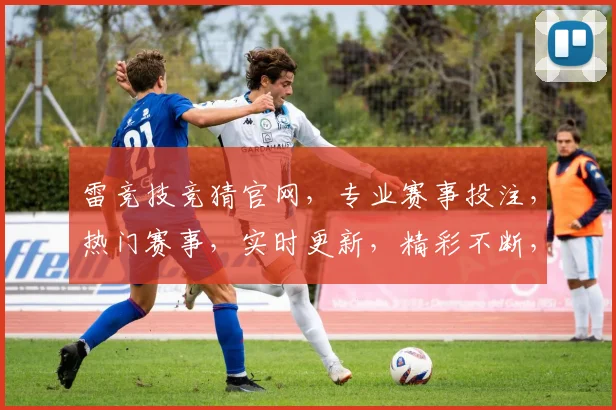 雷竞技竞猜官网，专业赛事投注，热门赛事，实时更新，精彩不断，三重优惠，等你来赢