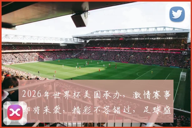2026年世界杯美国承办，激情赛事即将来袭，精彩不容错过，足球盛宴一触即发