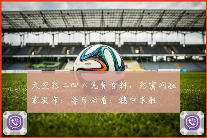 天空彩二四六免费资料，彩富网独家发布，每日必看，稳中求胜