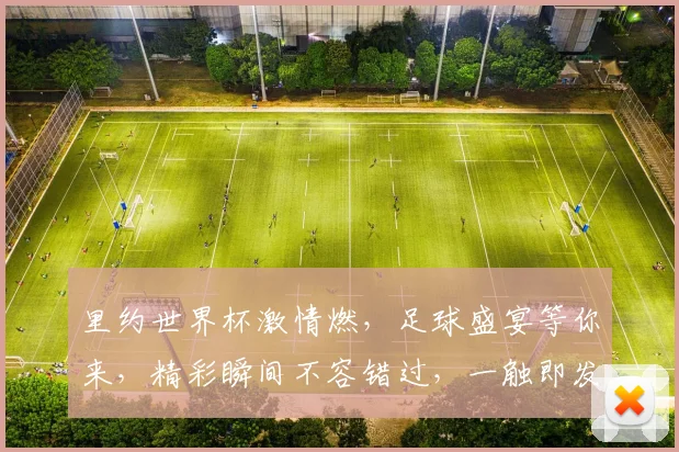 里约世界杯激情燃，足球盛宴等你来，精彩瞬间不容错过，一触即发