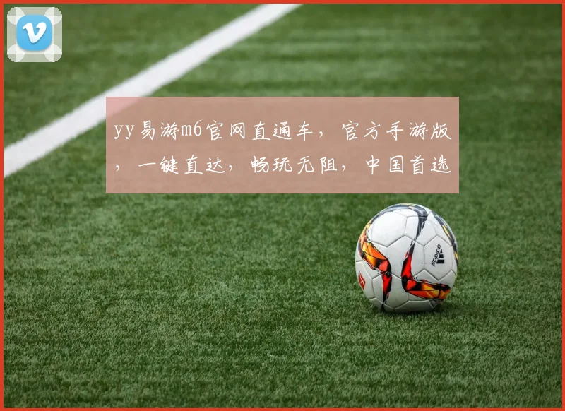 yy易游m6官网直通车，官方手游版，一键直达，畅玩无阻，中国首选平台，三重惊喜等你来