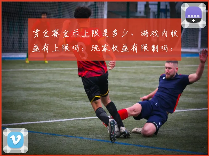 赏金赛金币上限是多少，游戏内收益有上限吗，玩家收益有限制吗，游戏平衡性考量。