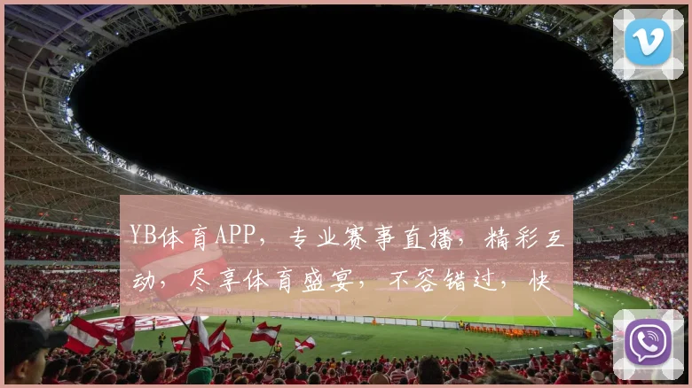 YB体育APP，专业赛事直播，精彩互动，尽享体育盛宴，不容错过，快来体验