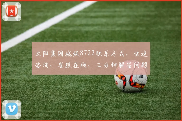 太阳集团城娱8722联系方式，快速咨询，客服在线，三分钟解答问题，服务至上