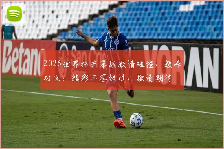 2026世界杯开幕战激情碰撞，巅峰对决，精彩不容错过，敬请期待
