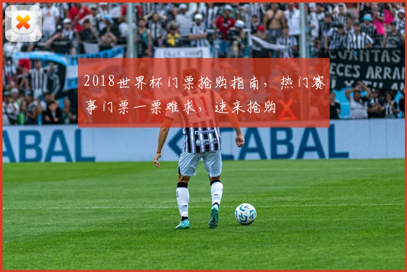 2018世界杯门票抢购指南，热门赛事门票一票难求，速来抢购